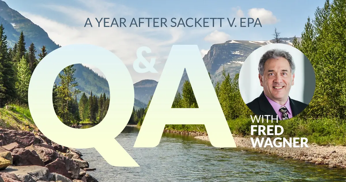 A Year After Sackett v. EPA: Insights from D.C.-Based Environmental Lawyer Fred Wagner
